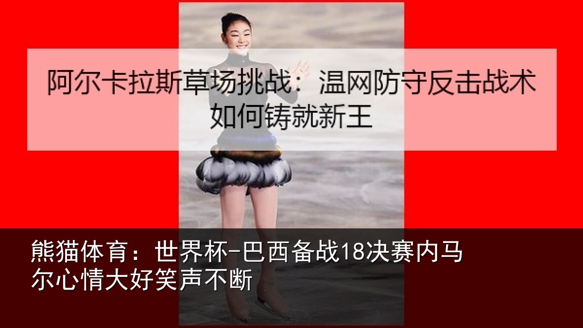 熊猫体育:世界杯-巴西备战18决赛内马尔心情大好笑声不断
