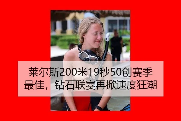 莱尔斯200米19秒50创赛季最佳，钻石联赛再掀速度狂潮