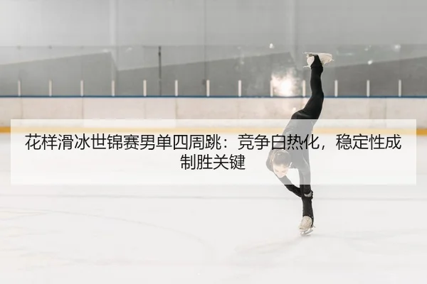 hua-yang-hua-bing-shi-jin-sai-nan-dan-si-zhou-tiao-jing-zheng-bai-re-hua-wen-ding-xing-cheng-zhi-sheng-guan-jian-2-964.jpg