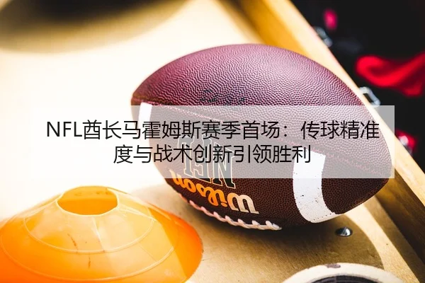 NFL酋长马霍姆斯赛季首场：传球精准度与战术创新引领胜利