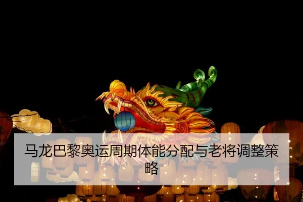 马龙巴黎奥运周期体能分配与老将调整策略