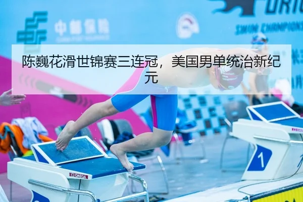 陈巍花滑世锦赛三连冠，美国男单统治新纪元