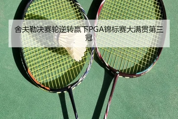 舍夫勒决赛轮逆转赢下PGA锦标赛大满贯第三冠