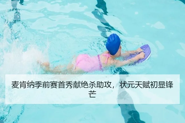 麦肯纳季前赛首秀献绝杀助攻，状元天赋初显锋芒