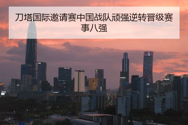 刀塔国际邀请赛中国战队顽强逆转晋级赛事八强
