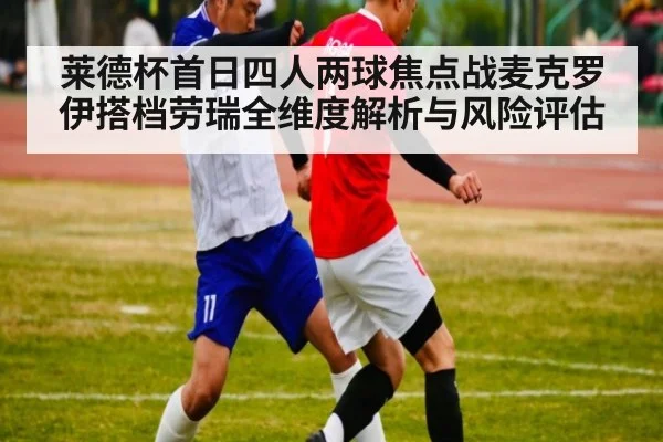 莱德杯首日四人两球焦点战麦克罗伊搭档劳瑞全维度解析与风险评估